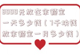 8000元放在余额宝一天多少钱（7千块钱放余额宝一月多少钱）