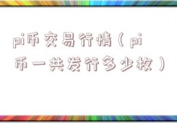 pi币交易行情（pi币一共发行多少枚）