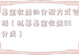 基金收益的分配方式包括（私募基金收益55分成）