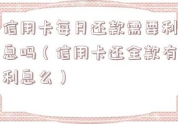信用卡每月还款需要利息吗（信用卡还全款有利息么）