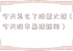 今天怎么了股票大跌（今天股市暴跌新闻）