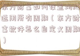 东方财富如何设置均线运用所有周期（东方财富软件怎么自定义周期）