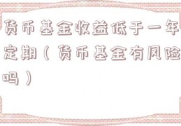 货币基金收益低于一年定期（货币基金有风险吗）