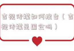吉视传媒如何搜台（吉视传媒是国企吗）