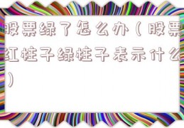 股票绿了怎么办（股票红柱子绿柱子表示什么）