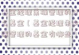 基金经理萧楠管理的什么基金（基金经理朱少醒管理的基金有哪些）
