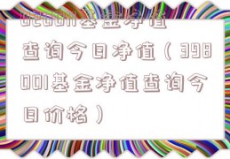020011基金净值查询今日净值（398001基金净值查询今日价格）