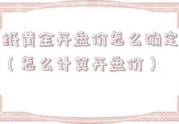纸黄金开盘价怎么确定（怎么计算开盘价）