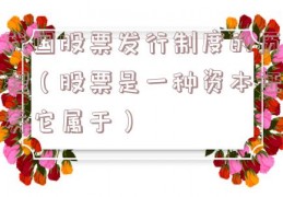 我国股票发行制度的历程（股票是一种资本证券它属于）
