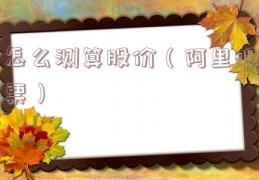怎么测算股价（阿里股票）