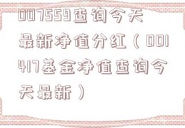 007559查询今天最新净值分红（001417基金净值查询今天最新）