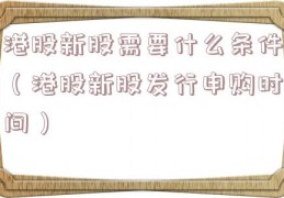 港股新股需要什么条件（港股新股发行申购时间）