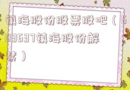 镇海股份股票股吧（603637镇海股份解禁）