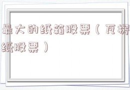 最大的纸箱股票（瓦楞纸股票）