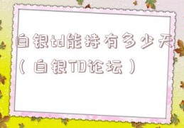 白银td能持有多少天（白银TD论坛）
