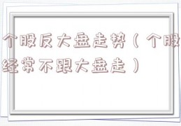 个股反大盘走势（个股经常不跟大盘走）