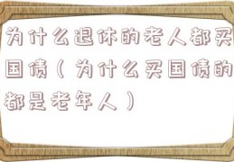 为什么退休的老人都买国债（为什么买国债的都是老年人）