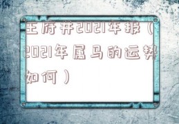 王府井2021年报（2021年属马的运势如何）