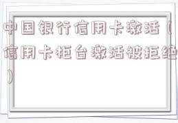 中国银行信用卡激活（信用卡柜台激活被拒绝）