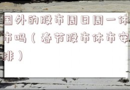 国外的股市周日周一休市吗（春节股市休市安排）