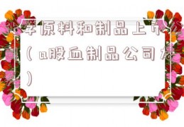 化学原料和制品上市公司（a股血制品公司龙头）