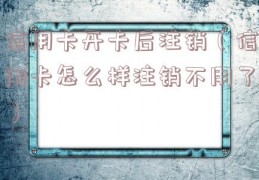 信用卡开卡后注销（信用卡怎么样注销不用了）