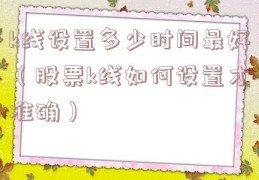 k线设置多少时间最好（股票k线如何设置才准确）