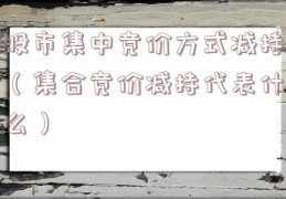 股市集中竞价方式减持（集合竞价减持代表什么）