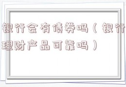银行会有债券吗（银行理财产品可靠吗）