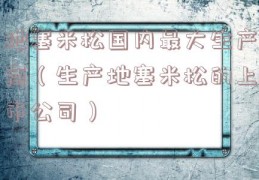 地塞米松国内最大生产商（生产地塞米松的上市公司）