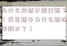 为什么突然不能打新了（我是新手为什么新股申购不了）