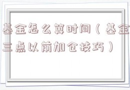 基金怎么算时间（基金三点以前加仓技巧）