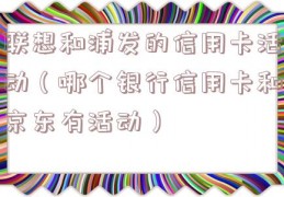 联想和浦发的信用卡活动（哪个银行信用卡和京东有活动）