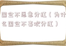 国企不愿意分红（为什么国企不喜欢分红）