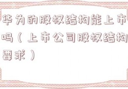 华为的股权结构能上市吗（上市公司股权结构要求）