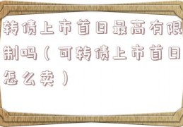 转债上市首日最高有限制吗（可转债上市首日怎么卖）