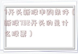 7开头新股申购条件（新股732开头的是什么股票）