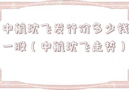中航沈飞发行价多少钱一股（中航沈飞走势）