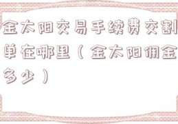 金太阳交易手续费交割单在哪里（金太阳佣金多少）