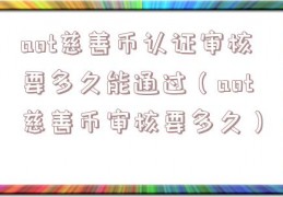 aot慈善币认证审核要多久能通过（aot慈善币审核要多久）