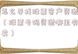 怎么寻找股票客户资源（股票号码资源哪里有卖）