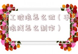 手工波浪怎么做（手工波浪线怎么制作）