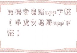 瓦特交易所app下载（币虎交易所app下载）