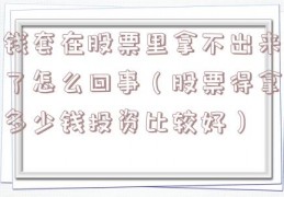 钱套在股票里拿不出来了怎么回事（股票得拿多少钱投资比较好）
