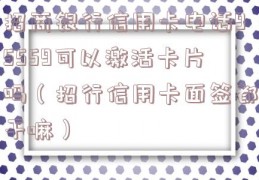 招商银行信用卡电话95559可以激活卡片吗（招行信用卡面签都干嘛）