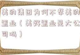 美的集团为何不帮美的置业（美好置业是大公司吗）