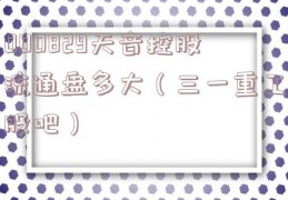 000829天音控股流通盘多大（三一重工股吧）