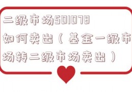 二级市场501078如何卖出（基金一级市场转二级市场卖出）