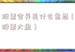 股票合并是什么意思（股票大盘）