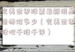 完美世界股票最新消息目标价多少（完美世界股吧千股千评）